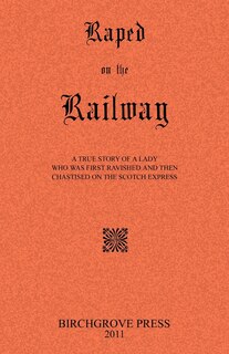 Front cover_Raped on the Railway A True Story of a Lady who was First Ravished and then Chastised on the Scotch Express