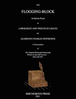 Couverture_The Flogging-Block An Heroic Poem in a Prologue and Twelve Eclogues by Algernon Charles Swinburne. A Transcription of The Original Holograph Manuscript Written at intervals between 1862 and 1881