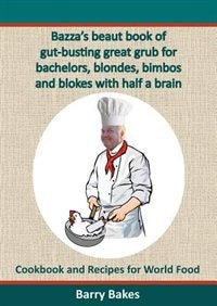 Front cover_Bazza's Beaut Book Of Gut-busting Great Grub For Bachelors, Blondes, Bimbos And Blokes With Half A Brain