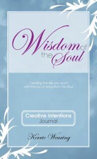 Wisdom of the Soul Creative Intentions Journal: Create the Life You Want with the Joy of Living from the Soul