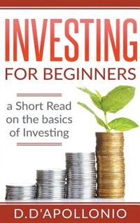 Investing: Investing for beginners A Short Read On The Basics Of Investing