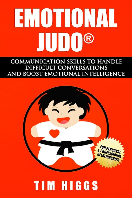 Emotional Judo: Communication Skills to Handle Difficult Conversations and Boost Emotional Intelligence