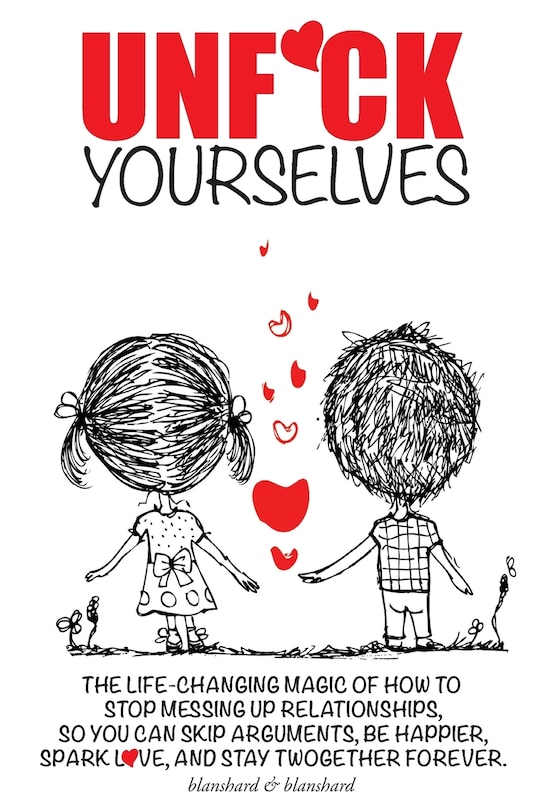 Unf*ck Yourselves: The life-changing magic of how to stop messing up relationships so you can skip arguments, be happier, spark love, and stay twogether forever