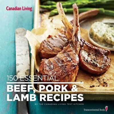 Canadian Living: 150 Essential Beef, Pork And Lamb Recipes