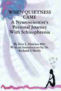 When Quietness Came: A Neuroscientist's Personal Journey with Schizophrenia by Erin Lynne Hawkes