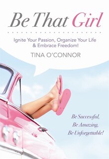 Be That Girl: Ignite Your Passion, Organize Your Life and Embrace Freedom