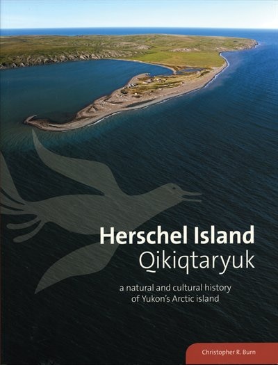 Herschel Island Qikiqtaryuk: A Natural and Cultural History of Yukons Arctic Island