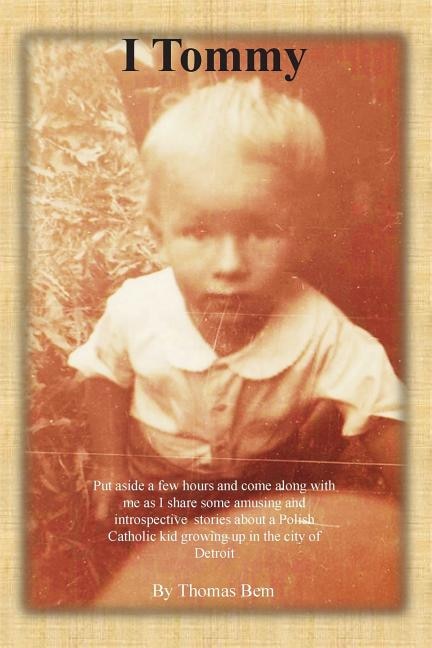 I Tommy: Put aside a few hours and come along with me as I share some amusing and introspective stories about a Polish Catholic kid growing up in the City of Detroit