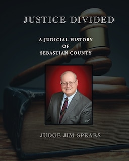Front cover_Justice Divided; A Judicial History of Sebastian County