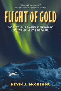 Flight of Gold: Two Pilots' True Adventure Discovering Alaska's Legendary Gold Wreck
