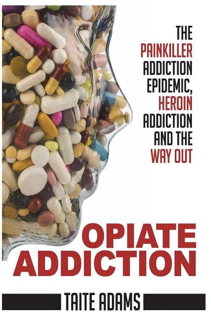 Front cover_Opiate Addiction - The Painkiller Addiction Epidemic, Heroin Addiction and the Way Out