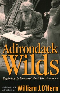Adirondack Wilds: Exploring the Haunts of Noah John Rondeau An Adirondack Adventure