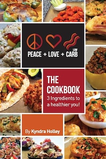 Peace, Love, and Low Carb - The Cookbook - 3 Ingredients to a Healthier You!