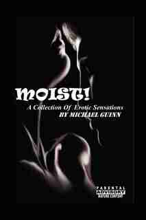 Moist! A Collection of Erotic Sensations by Michael Guinn