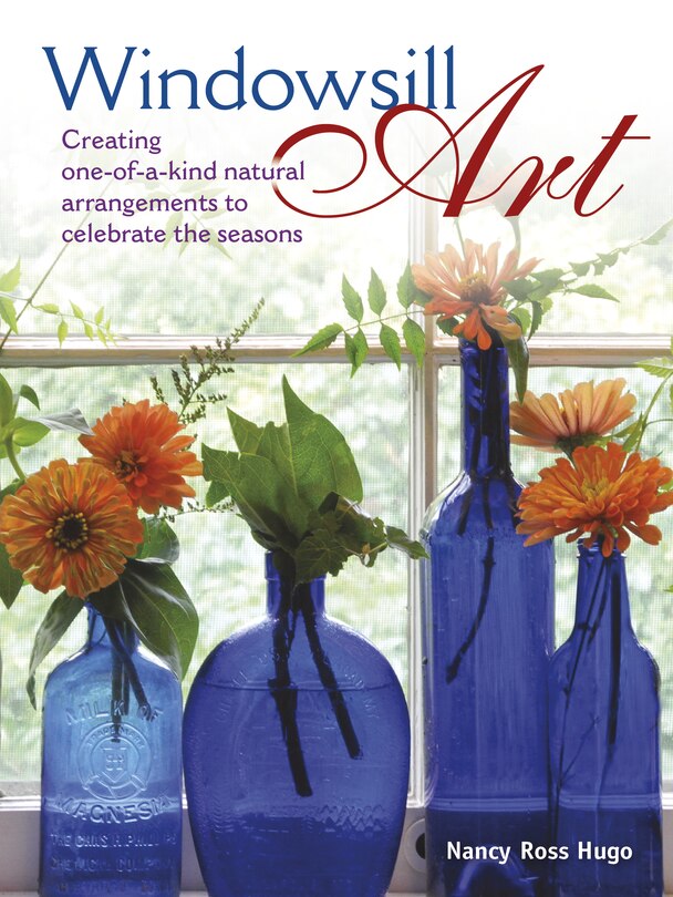 Windowsill Art: Creating One-of-a-kind Natural Arrangements To Celebrate The Seasons