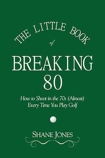 Front cover_The Little Book of Breaking 80 - How to Shoot in the 70s (Almost) Every Time You Play Golf