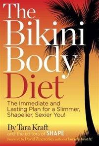 The Bikini Body Diet: The Immediate And Lasting Plan To A Slim, Shapely, Sexier You