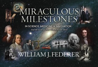 Front cover_Miraculous Milestones in Science, Medicine & Innovation- And the Faith of Those Who Achieved Them