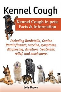 Front cover_Kennel Cough. Including Symptoms, Diagnosing, Duration, Treatment, Relief, Bordetella, Canine Parainfluenza, Vaccine, and Much More. Kennel Cough in P