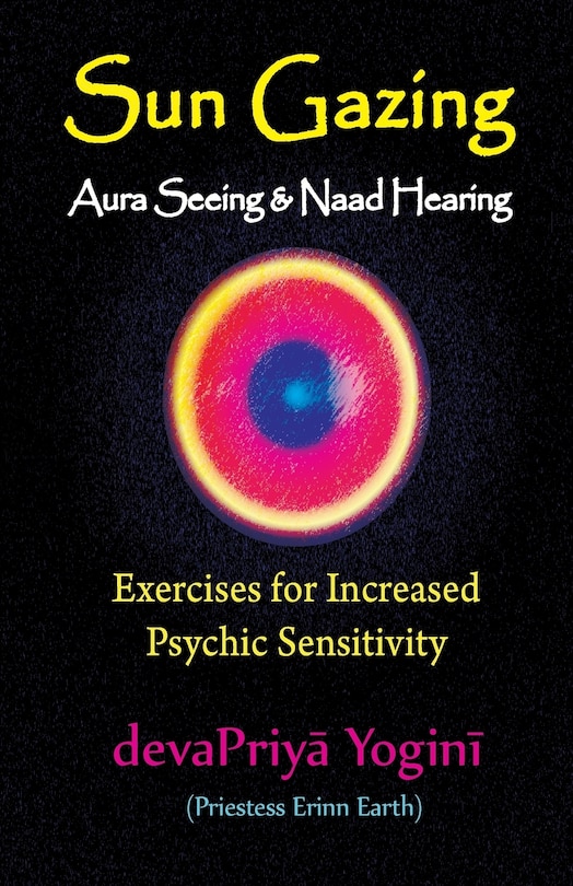Sun Gazing, Aura Seeing and Naad Hearing: Exercises for Psychic Seeing and Heari