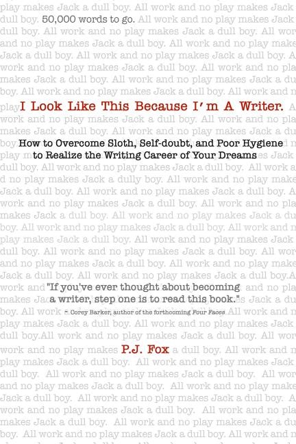 I Look Like This Because I'm A Writer: How to Overcome Sloth, Self-doubt, and Poor Hygiene to Realize the Writing Career of Your Dreams