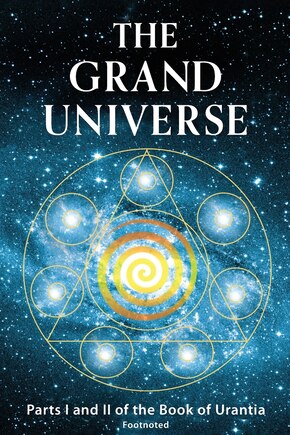 The Grand Universe: Parts I And Ii Of The Book Of Urantia