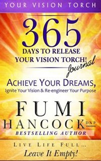 365 Days to Release Your Vision Torch Journal: Achieve Your Dreams, Ignite Your Vision, & Re-engineer Your Purpose