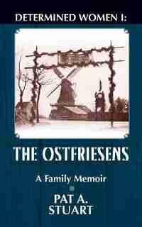 Determined Women: The Ostfriesens by Pat A Stuart