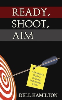 Ready, Shoot, Aim: A Dyslexic's Guide To Success In Business & Life