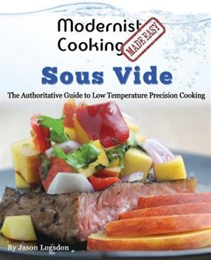 Modernist Cooking Made Easy: Sous Vide: The Authoritative Guide to  Low Temperature Precision Cooking