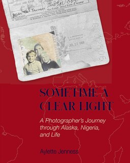 Sometime a Clear Light: A Photographer's Journey Through Alaska, Nigeria, and Life