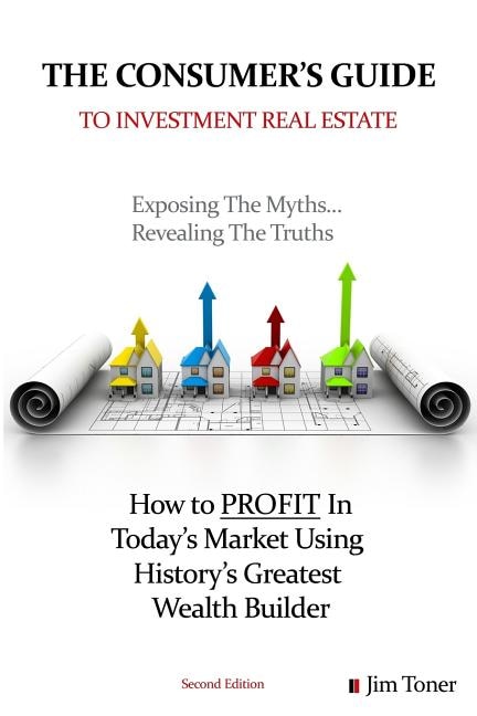 The Consumers Guide To Investment Real Estate: How to PROFIT In... Today's Market Using History's Greatest Wealth Builder