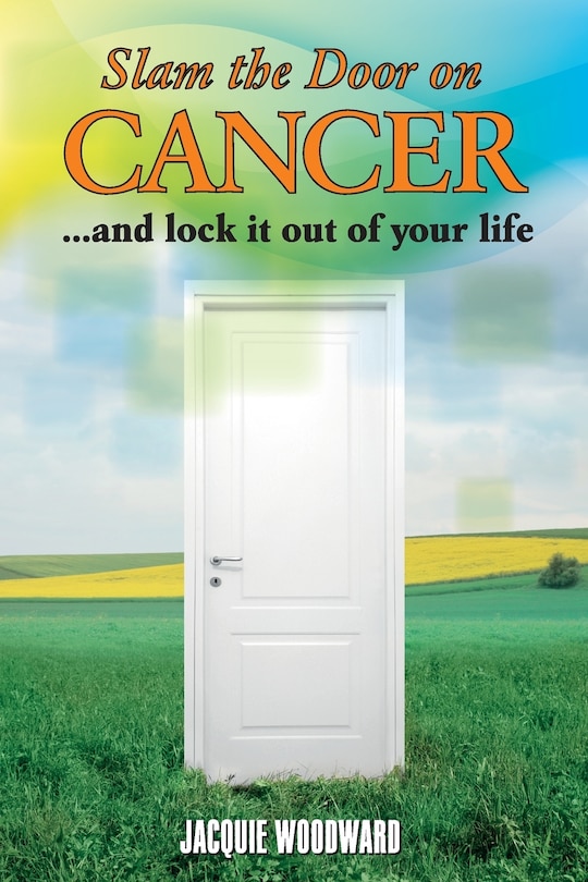 Slam The Door On Cancer: And Lock It Out of Your Life