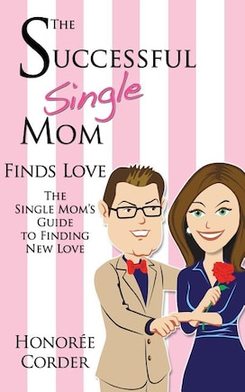 The Successful Single Mom Finds Love: The Single Mom's Guide to Finding New Love