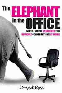 The Elephant in the Office: Super-Simple Strategies for Difficult Conversations at Work by Diane a. Ross