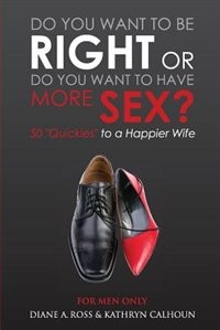 Do You Want to Be Right or Do You Want to Have More Sex?: 50 Quickies to a Happier Wife