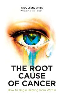 Front cover_The Root Cause of Cancer - How To Begin Healing From Within