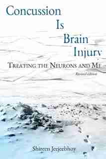 Concussion Is Brain Injury: Treating the Neurons and Me by Shireen Anne Jeejeebhoy