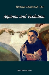 Aquinas and Evolution: Why St. Thomas' Teaching on the Origins is Incompatible with Evolutionary Theory