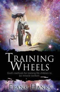 Training Wheels: God's Methods for Training His Children to be Miracle Workers