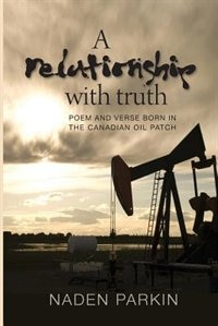 A Relationship with Truth: Poem and Verse Born in the Canadian Oil Patch