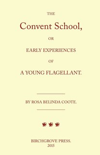 Front cover_The Convent School, or Early Experiences of a Young Flagellant. By Rosa Belinda Coote.