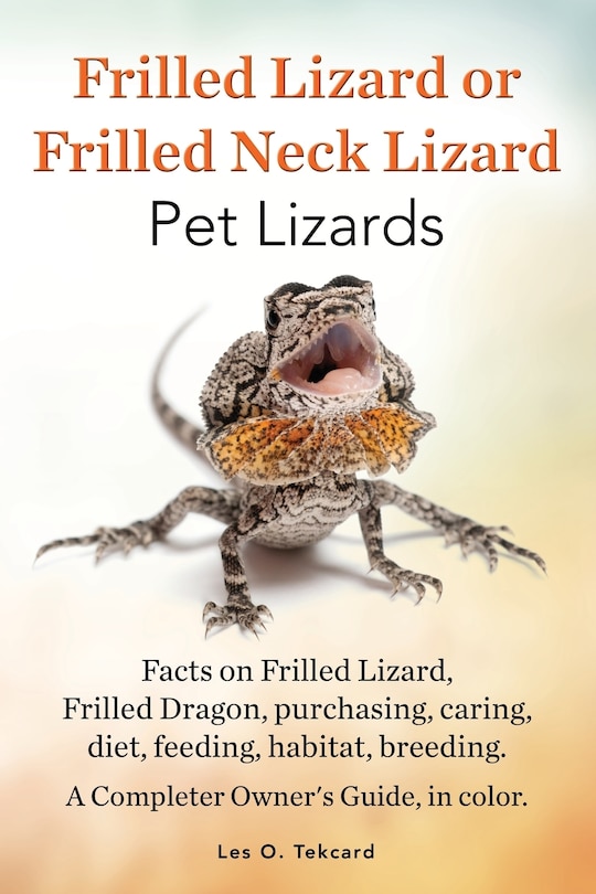 Front cover_Frilled Lizard or Frilled Neck Lizard, Pet Lizards, Facts on Frilled Lizard, Frilled Dragon, Purchasing, Caring, Diet, Feeding, Habitat, Breeding. A C