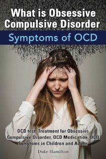 Front cover_What Is Obsessive Compulsive Disorder. Symptoms of Ocd. Ocd Test, Treatment for Obsessive Compulsive Disorder, Ocd Medication, Ocd Symptoms in Childre
