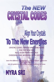 The New Crystal Codes - Align Your Crystals to The New Energies: Crystal Codes, Powers and Functions for the New Era, Choosing and Working with Crystals