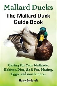 Front cover_Mallard Ducks, The Mallard Duck Complete Guide Book, Caring For Your Mallards, Habitat, Diet