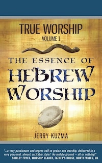 True Worship Vol 1: The Essence of Hebrew Worship (Free Bonus Audio!): Discover the Hebrew Roots of True Christian Praise and Worship