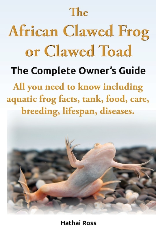 Couverture_The African Clawed Frog Or Clawed Toad. The Complete Owner's Guide. All You Need To Know Including Aquatic Frog Facts, Tank, Food, Care, Breeding, Lif