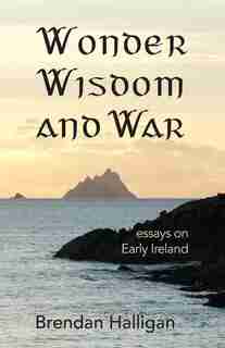 Wonder Wisdom and War: Essays on early Ireland by Brendan Halligan