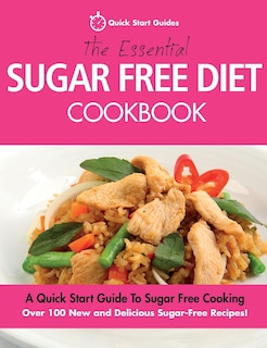 The Essential Sugar Free Diet Cookbook: A Quick Start Guide To Sugar Free Cooking. Over 100 New And Delicious Sugar-free Recipes!